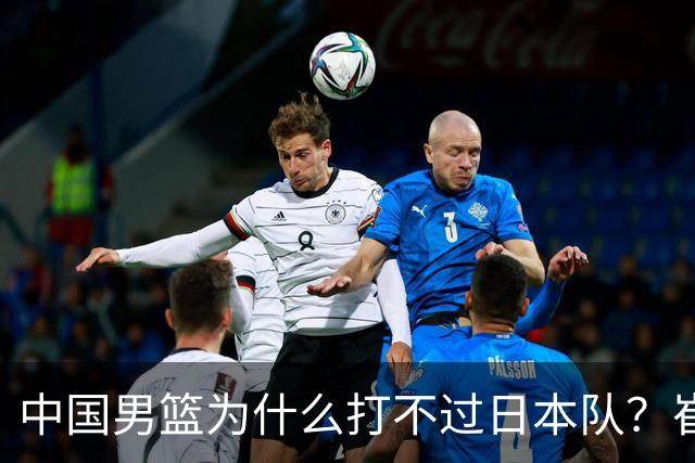 中国男篮为什么打不过日本队？崔永熙毫不客气说出原因，说得实在